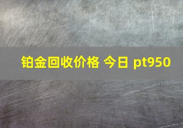 铂金回收价格 今日 pt950